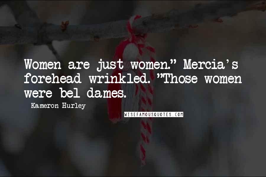 Kameron Hurley Quotes: Women are just women." Mercia's forehead wrinkled. "Those women were bel dames.