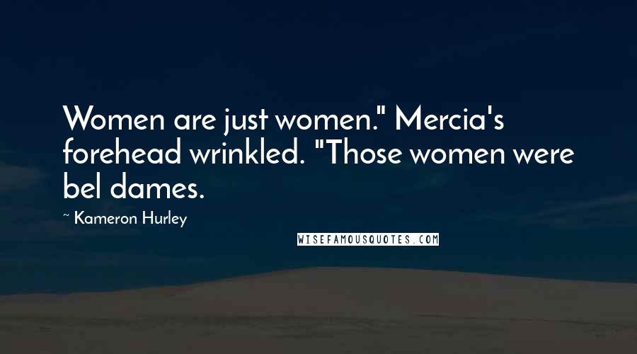 Kameron Hurley Quotes: Women are just women." Mercia's forehead wrinkled. "Those women were bel dames.