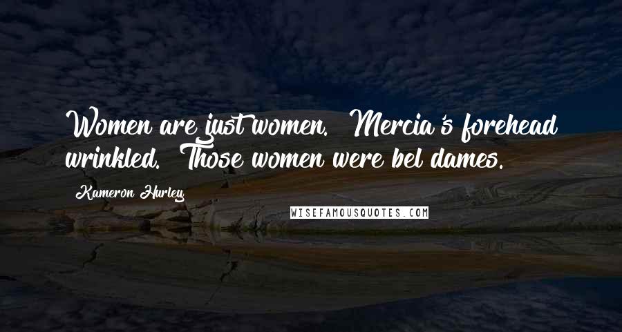 Kameron Hurley Quotes: Women are just women." Mercia's forehead wrinkled. "Those women were bel dames.