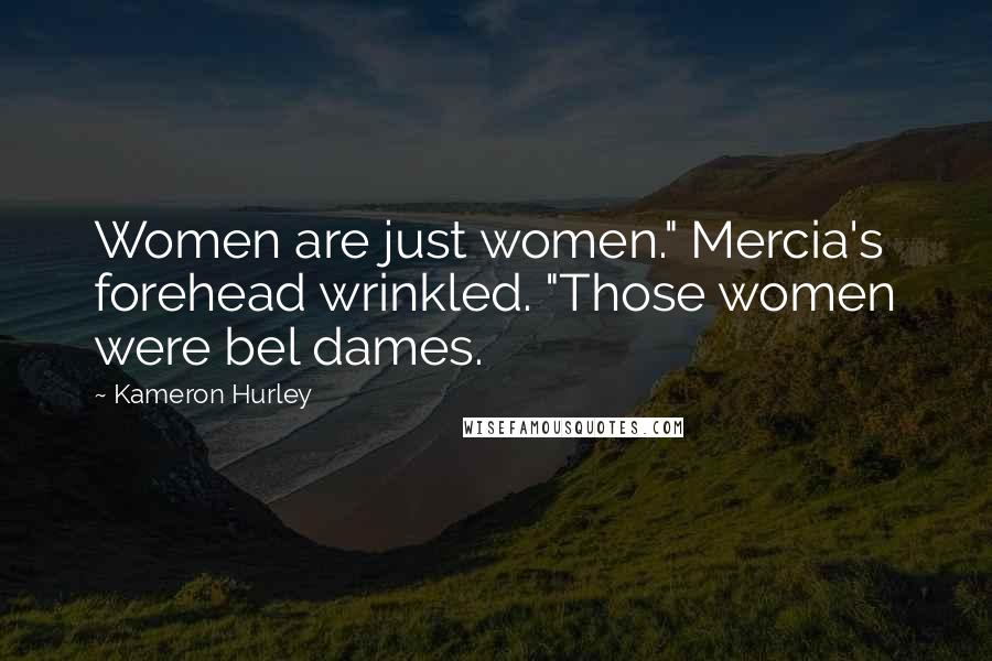 Kameron Hurley Quotes: Women are just women." Mercia's forehead wrinkled. "Those women were bel dames.