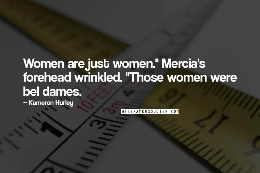 Kameron Hurley Quotes: Women are just women." Mercia's forehead wrinkled. "Those women were bel dames.
