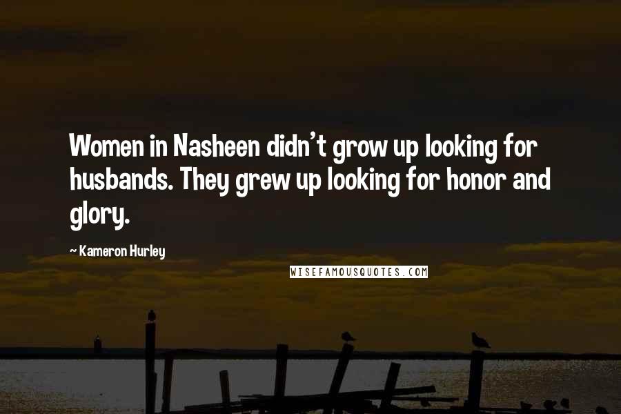 Kameron Hurley Quotes: Women in Nasheen didn't grow up looking for husbands. They grew up looking for honor and glory.
