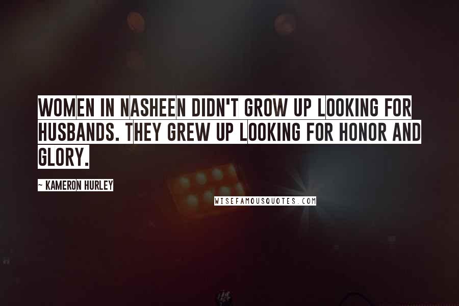 Kameron Hurley Quotes: Women in Nasheen didn't grow up looking for husbands. They grew up looking for honor and glory.
