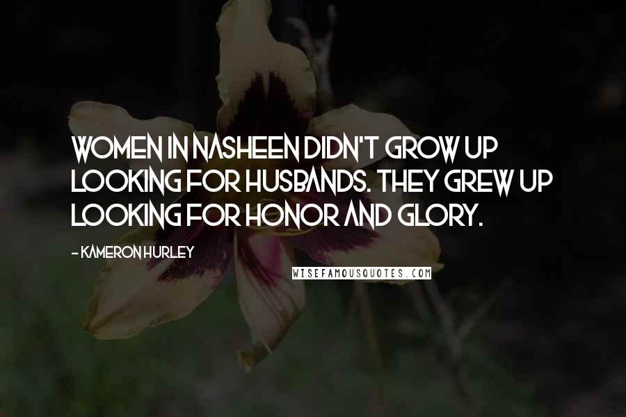Kameron Hurley Quotes: Women in Nasheen didn't grow up looking for husbands. They grew up looking for honor and glory.