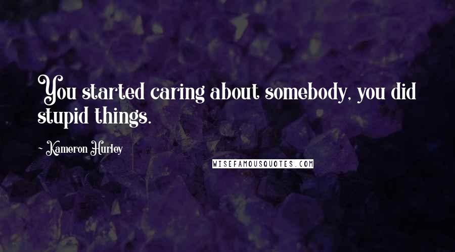 Kameron Hurley Quotes: You started caring about somebody, you did stupid things.