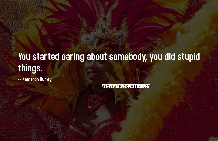 Kameron Hurley Quotes: You started caring about somebody, you did stupid things.