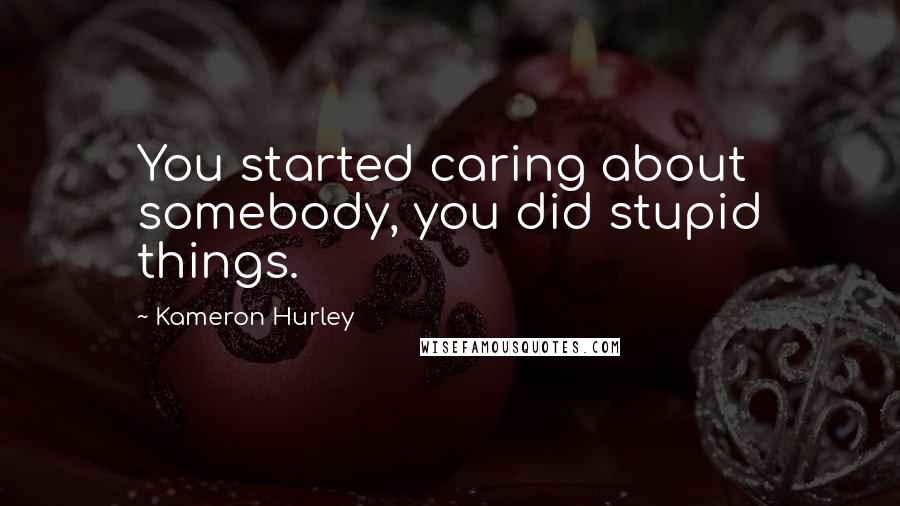 Kameron Hurley Quotes: You started caring about somebody, you did stupid things.