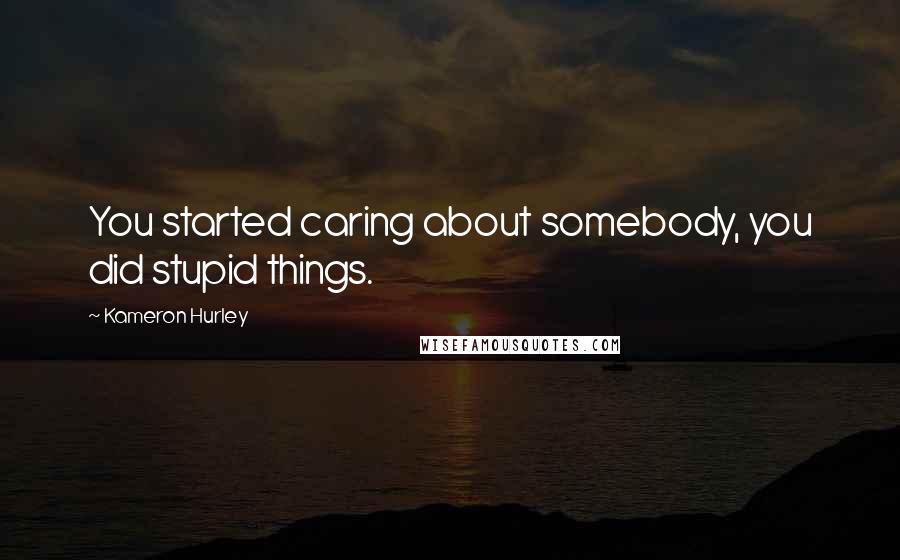 Kameron Hurley Quotes: You started caring about somebody, you did stupid things.