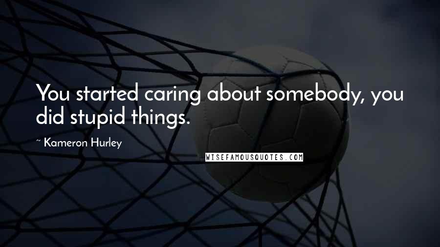 Kameron Hurley Quotes: You started caring about somebody, you did stupid things.