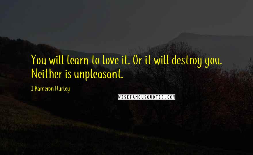 Kameron Hurley Quotes: You will learn to love it. Or it will destroy you. Neither is unpleasant.