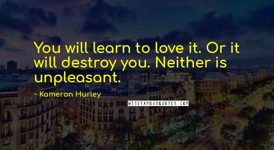 Kameron Hurley Quotes: You will learn to love it. Or it will destroy you. Neither is unpleasant.