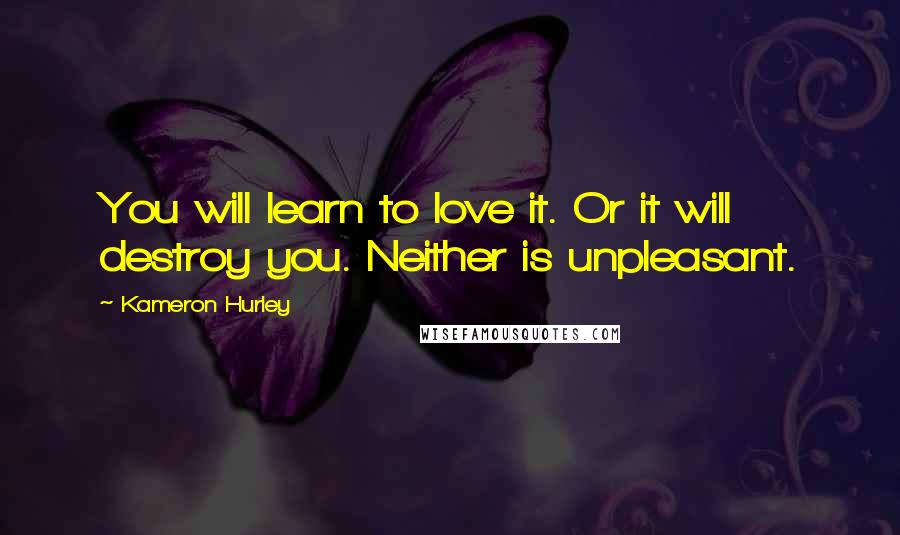 Kameron Hurley Quotes: You will learn to love it. Or it will destroy you. Neither is unpleasant.