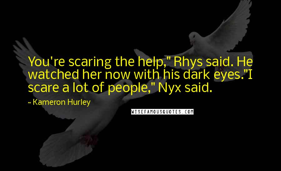 Kameron Hurley Quotes: You're scaring the help," Rhys said. He watched her now with his dark eyes."I scare a lot of people," Nyx said.