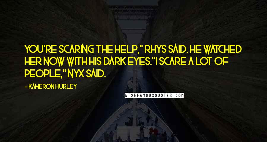 Kameron Hurley Quotes: You're scaring the help," Rhys said. He watched her now with his dark eyes."I scare a lot of people," Nyx said.