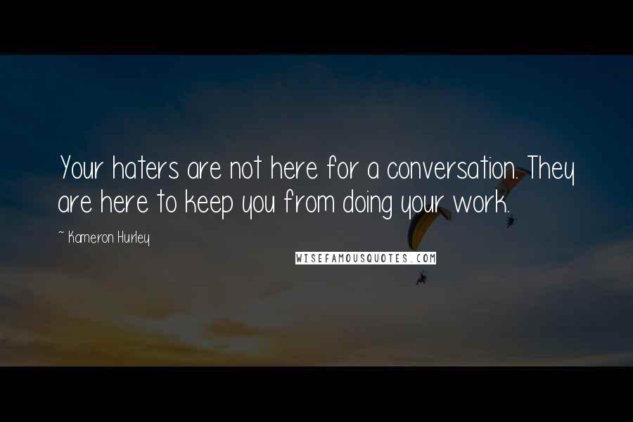 Kameron Hurley Quotes: Your haters are not here for a conversation. They are here to keep you from doing your work.