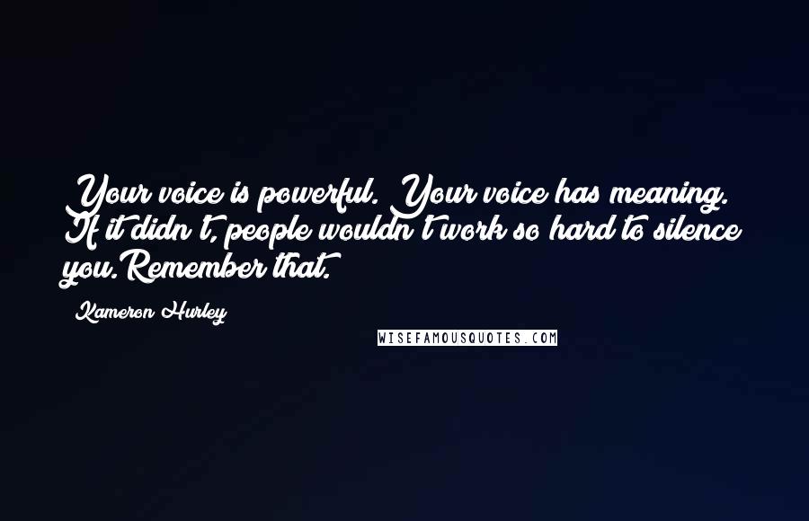 Kameron Hurley Quotes: Your voice is powerful. Your voice has meaning. If it didn't, people wouldn't work so hard to silence you.Remember that.