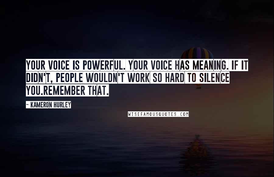 Kameron Hurley Quotes: Your voice is powerful. Your voice has meaning. If it didn't, people wouldn't work so hard to silence you.Remember that.