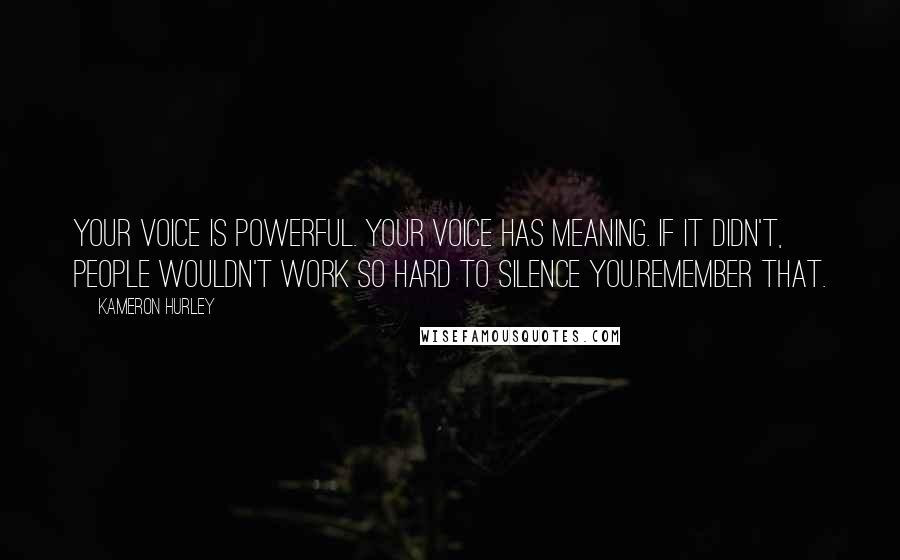 Kameron Hurley Quotes: Your voice is powerful. Your voice has meaning. If it didn't, people wouldn't work so hard to silence you.Remember that.