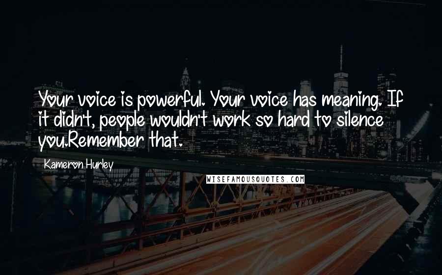 Kameron Hurley Quotes: Your voice is powerful. Your voice has meaning. If it didn't, people wouldn't work so hard to silence you.Remember that.