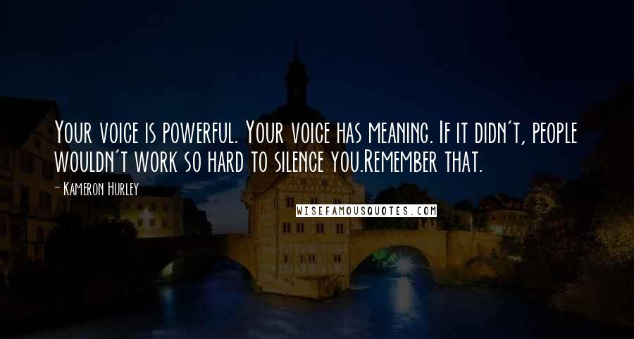 Kameron Hurley Quotes: Your voice is powerful. Your voice has meaning. If it didn't, people wouldn't work so hard to silence you.Remember that.