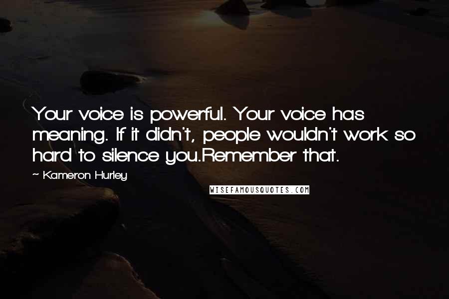 Kameron Hurley Quotes: Your voice is powerful. Your voice has meaning. If it didn't, people wouldn't work so hard to silence you.Remember that.