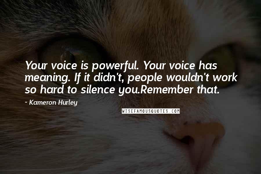 Kameron Hurley Quotes: Your voice is powerful. Your voice has meaning. If it didn't, people wouldn't work so hard to silence you.Remember that.