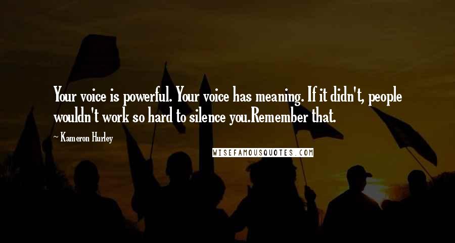 Kameron Hurley Quotes: Your voice is powerful. Your voice has meaning. If it didn't, people wouldn't work so hard to silence you.Remember that.