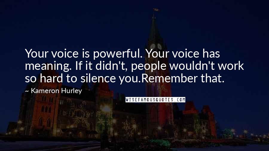 Kameron Hurley Quotes: Your voice is powerful. Your voice has meaning. If it didn't, people wouldn't work so hard to silence you.Remember that.