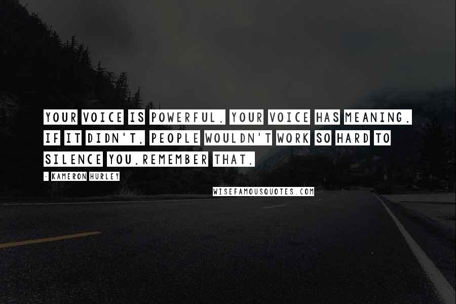 Kameron Hurley Quotes: Your voice is powerful. Your voice has meaning. If it didn't, people wouldn't work so hard to silence you.Remember that.