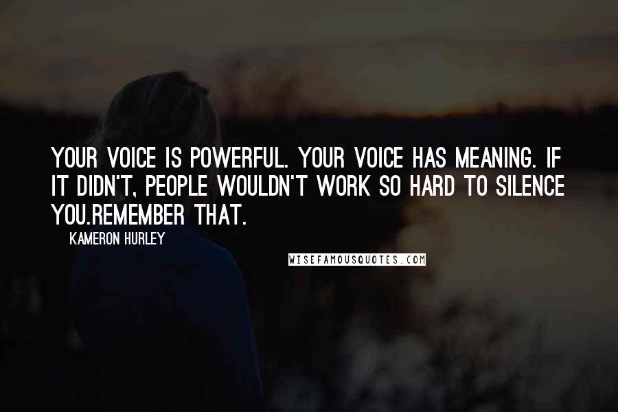 Kameron Hurley Quotes: Your voice is powerful. Your voice has meaning. If it didn't, people wouldn't work so hard to silence you.Remember that.