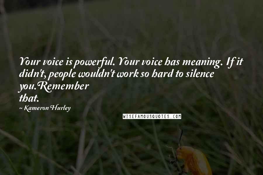 Kameron Hurley Quotes: Your voice is powerful. Your voice has meaning. If it didn't, people wouldn't work so hard to silence you.Remember that.