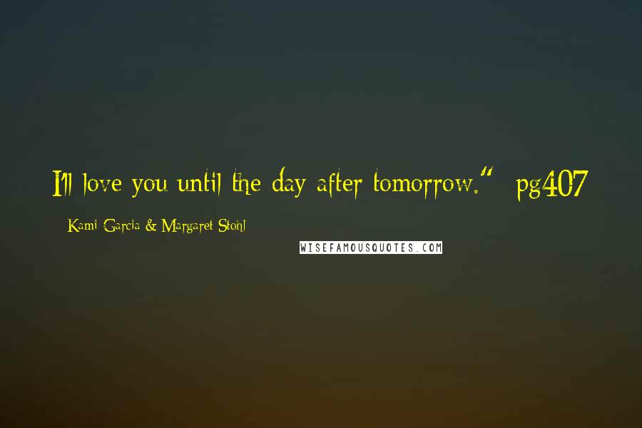 Kami Garcia & Margaret Stohl Quotes: I'll love you until the day after tomorrow."--pg407