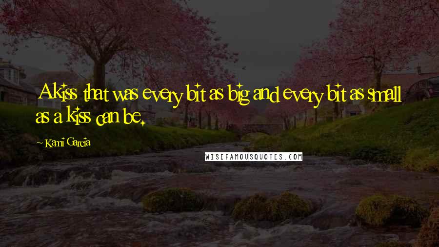 Kami Garcia Quotes: A kiss that was every bit as big and every bit as small as a kiss can be.