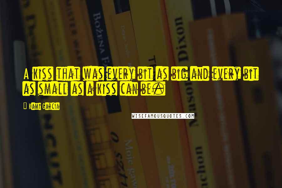 Kami Garcia Quotes: A kiss that was every bit as big and every bit as small as a kiss can be.