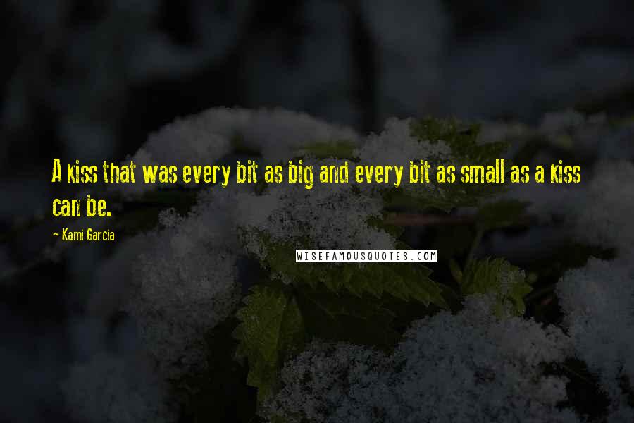 Kami Garcia Quotes: A kiss that was every bit as big and every bit as small as a kiss can be.