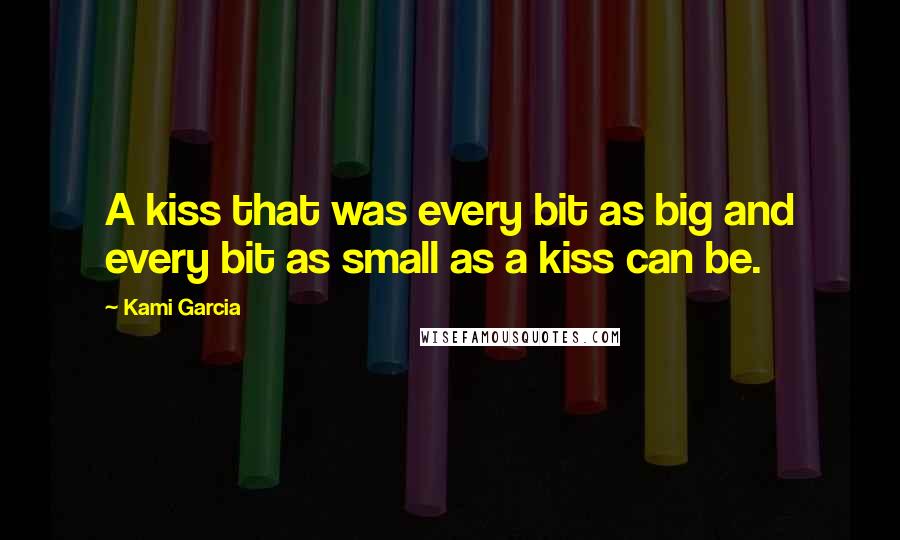 Kami Garcia Quotes: A kiss that was every bit as big and every bit as small as a kiss can be.