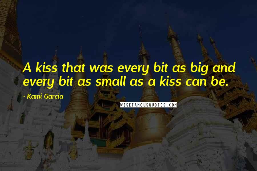 Kami Garcia Quotes: A kiss that was every bit as big and every bit as small as a kiss can be.