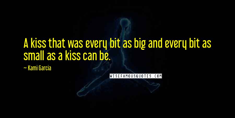 Kami Garcia Quotes: A kiss that was every bit as big and every bit as small as a kiss can be.