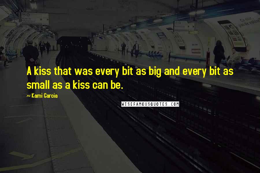 Kami Garcia Quotes: A kiss that was every bit as big and every bit as small as a kiss can be.