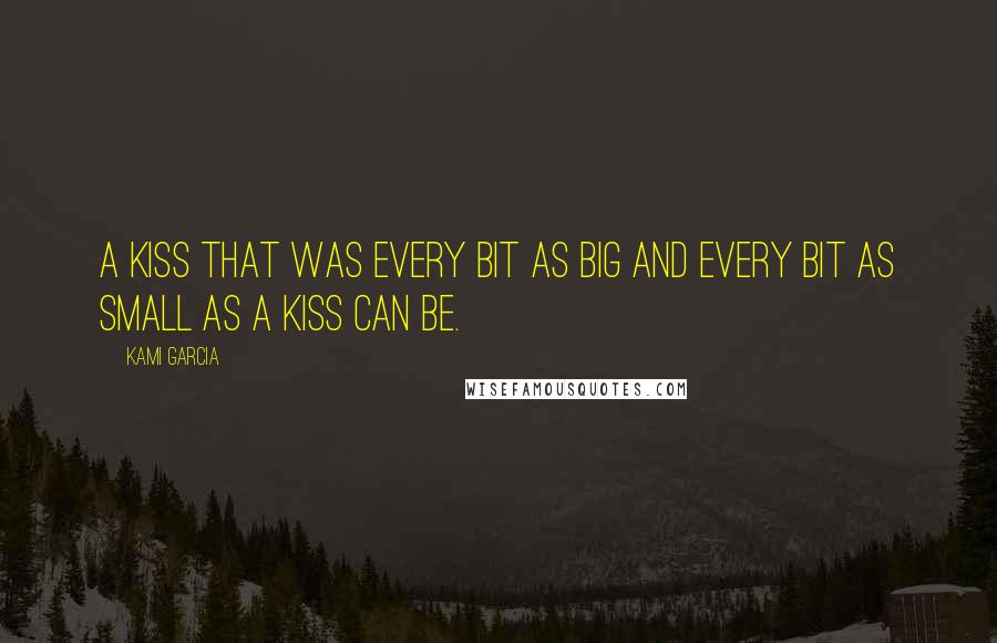 Kami Garcia Quotes: A kiss that was every bit as big and every bit as small as a kiss can be.