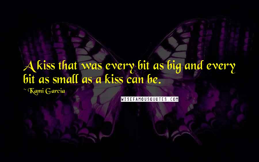 Kami Garcia Quotes: A kiss that was every bit as big and every bit as small as a kiss can be.