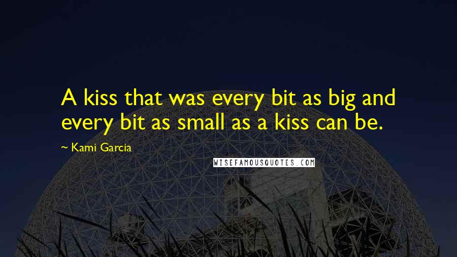 Kami Garcia Quotes: A kiss that was every bit as big and every bit as small as a kiss can be.