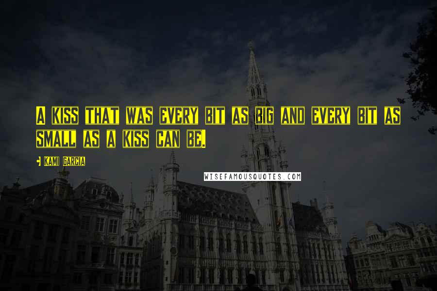 Kami Garcia Quotes: A kiss that was every bit as big and every bit as small as a kiss can be.