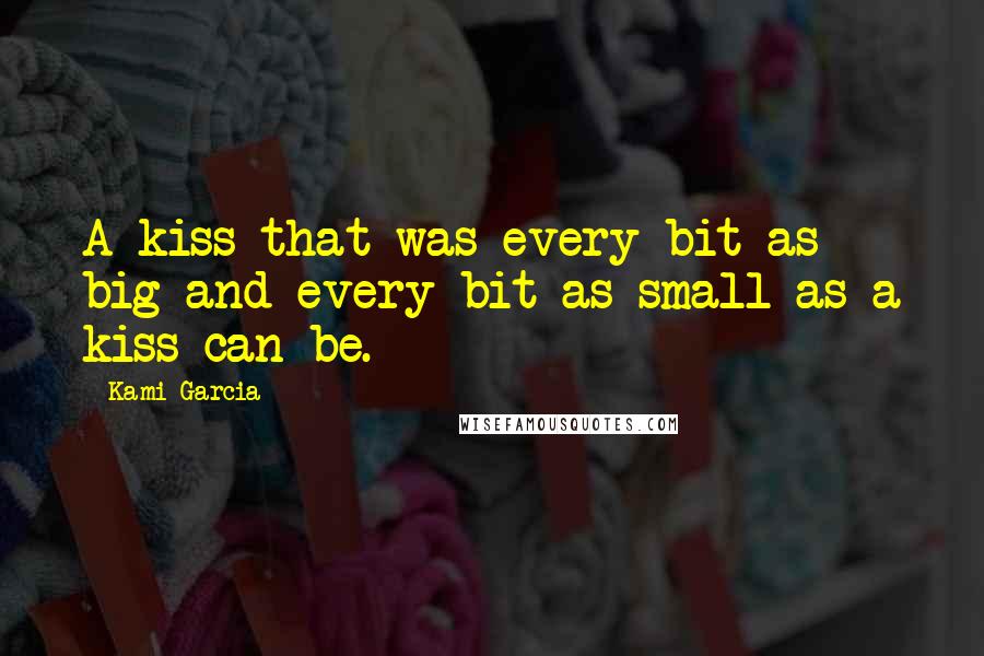 Kami Garcia Quotes: A kiss that was every bit as big and every bit as small as a kiss can be.