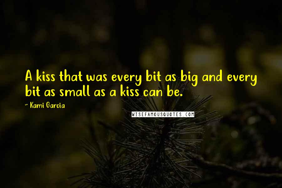 Kami Garcia Quotes: A kiss that was every bit as big and every bit as small as a kiss can be.