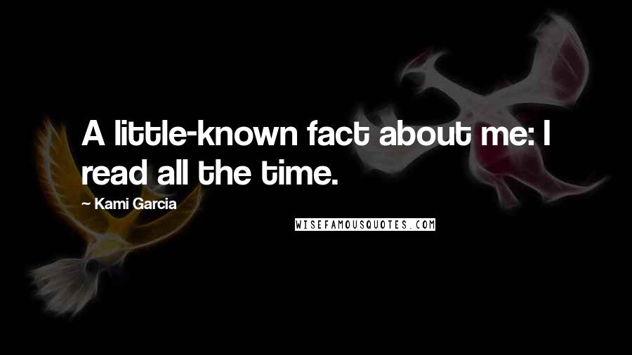 Kami Garcia Quotes: A little-known fact about me: I read all the time.