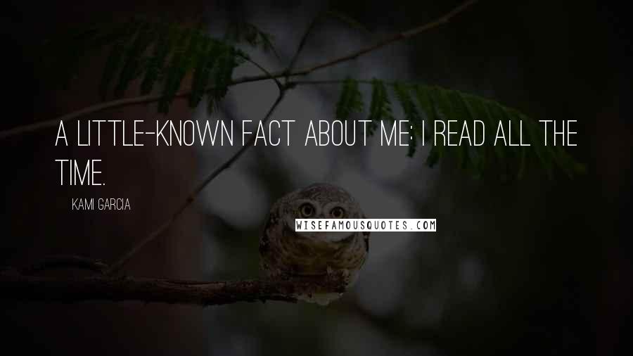 Kami Garcia Quotes: A little-known fact about me: I read all the time.