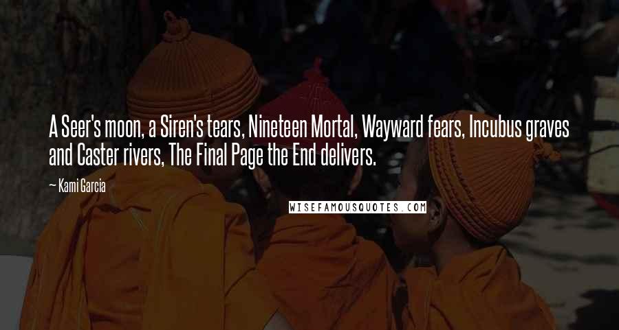 Kami Garcia Quotes: A Seer's moon, a Siren's tears, Nineteen Mortal, Wayward fears, Incubus graves and Caster rivers, The Final Page the End delivers.