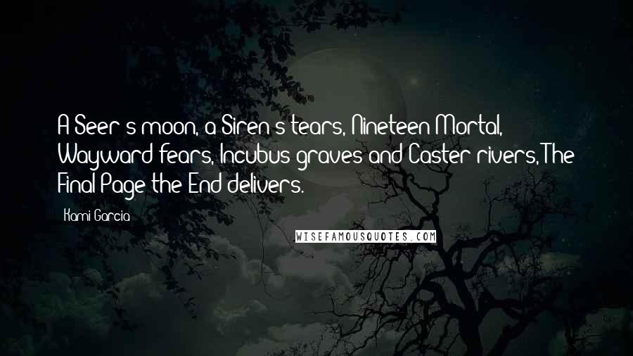 Kami Garcia Quotes: A Seer's moon, a Siren's tears, Nineteen Mortal, Wayward fears, Incubus graves and Caster rivers, The Final Page the End delivers.