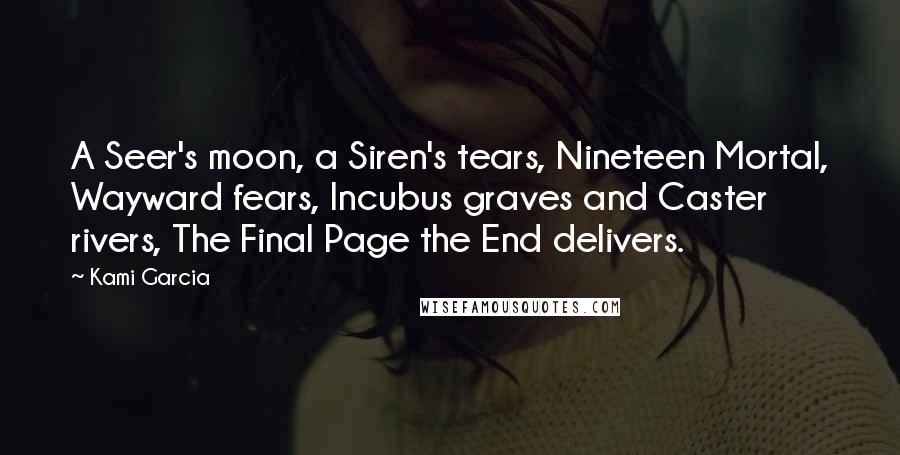 Kami Garcia Quotes: A Seer's moon, a Siren's tears, Nineteen Mortal, Wayward fears, Incubus graves and Caster rivers, The Final Page the End delivers.